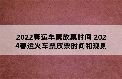 2022春运车票放票时间 2024春运火车票放票时间和规则